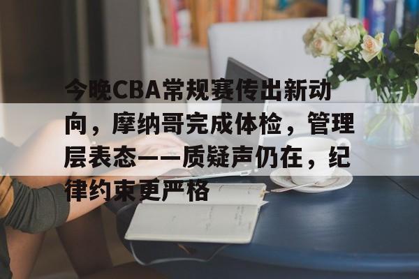 九游登录入口-今晚CBA常规赛传出新动向，摩纳哥完成体检，管理层表态——质疑声仍在，纪律约束更严格的简单介绍